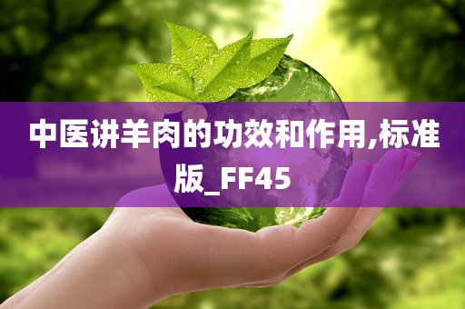 中医讲羊肉的功效和作用,标准版_FF45