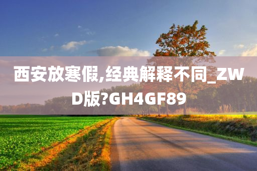 西安放寒假,经典解释不同_ZWD版?GH4GF89