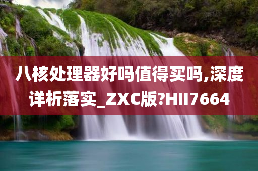 八核处理器好吗值得买吗,深度详析落实_ZXC版?HII7664