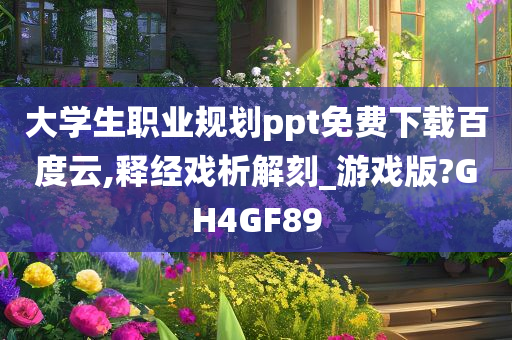 大学生职业规划ppt免费下载百度云,释经戏析解刻_游戏版?GH4GF89