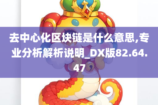 去中心化区块链是什么意思,专业分析解析说明_DX版82.64.47