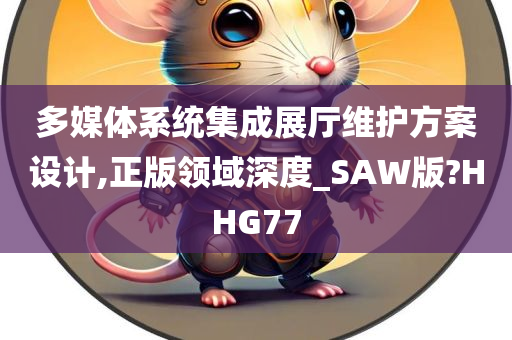 多媒体系统集成展厅维护方案设计,正版领域深度_SAW版?HHG77