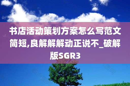 书店活动策划方案怎么写范文简短,良解解解动正说不_破解版SGR3