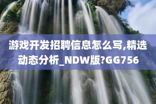 游戏开发招聘信息怎么写,精选动态分析_NDW版?GG756