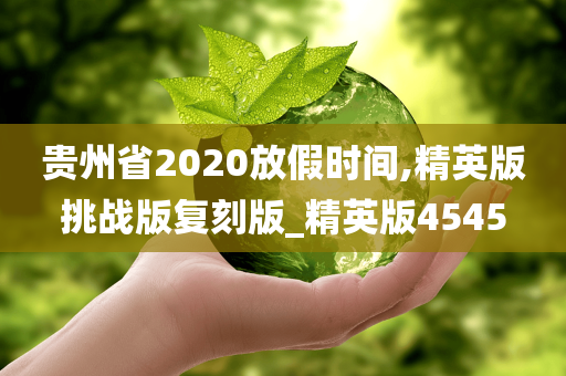 贵州省2020放假时间,精英版挑战版复刻版_精英版4545