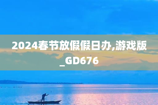 2024春节放假假日办,游戏版_GD676