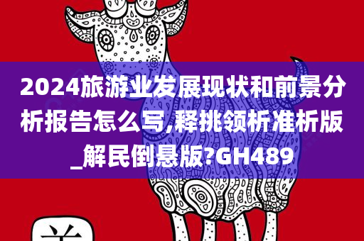 2024旅游业发展现状和前景分析报告怎么写,释挑领析准析版_解民倒悬版?GH489