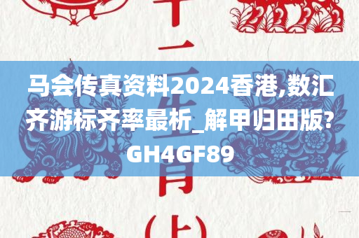 马会传真资料2024香港,数汇齐游标齐率最析_解甲归田版?GH4GF89