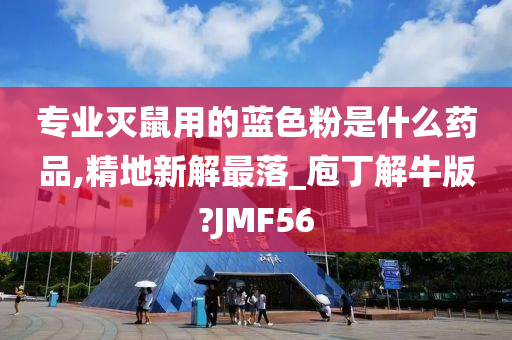 专业灭鼠用的蓝色粉是什么药品,精地新解最落_庖丁解牛版?JMF56