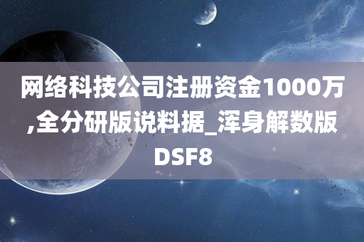 网络科技公司注册资金1000万,全分研版说料据_浑身解数版DSF8