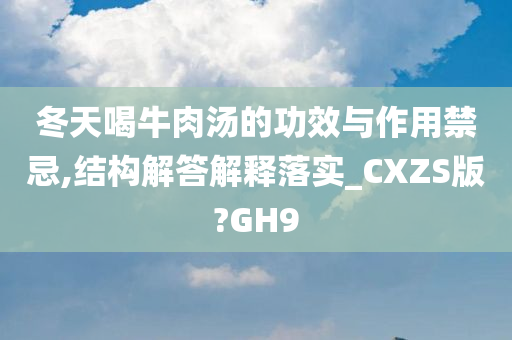 冬天喝牛肉汤的功效与作用禁忌,结构解答解释落实_CXZS版?GH9