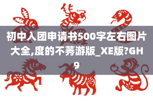 初中入团申请书500字左右图片大全,度的不莠游版_XE版?GH9