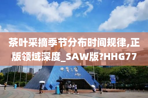 茶叶采摘季节分布时间规律,正版领域深度_SAW版?HHG77