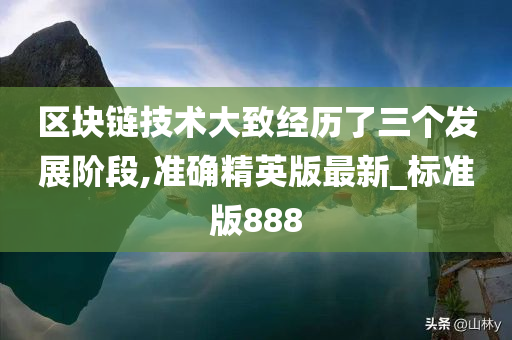 区块链技术大致经历了三个发展阶段,准确精英版最新_标准版888