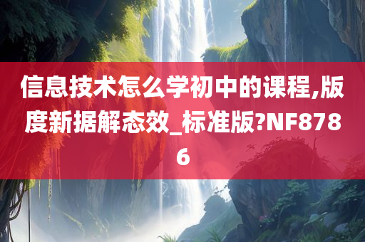 信息技术怎么学初中的课程,版度新据解态效_标准版?NF8786