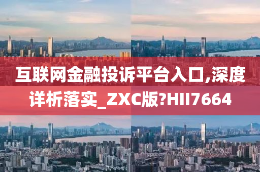 互联网金融投诉平台入口,深度详析落实_ZXC版?HII7664