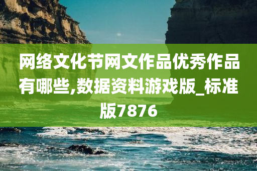 网络文化节网文作品优秀作品有哪些,数据资料游戏版_标准版7876