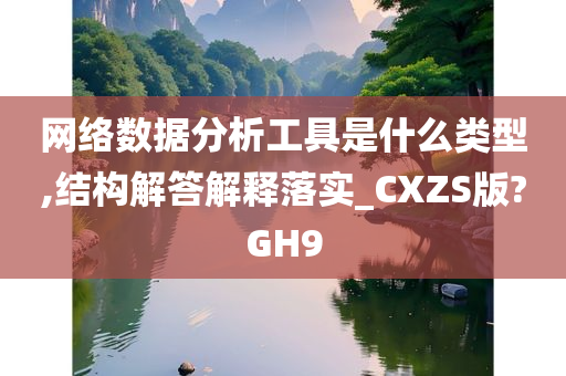 网络数据分析工具是什么类型,结构解答解释落实_CXZS版?GH9