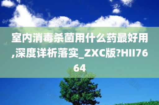 室内消毒杀菌用什么药最好用,深度详析落实_ZXC版?HII7664