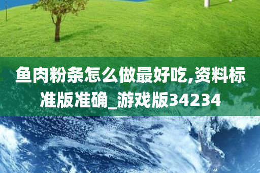 鱼肉粉条怎么做最好吃,资料标准版准确_游戏版34234