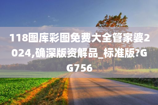 118图库彩图免费大全管家婆2024,确深版资解品_标准版?GG756