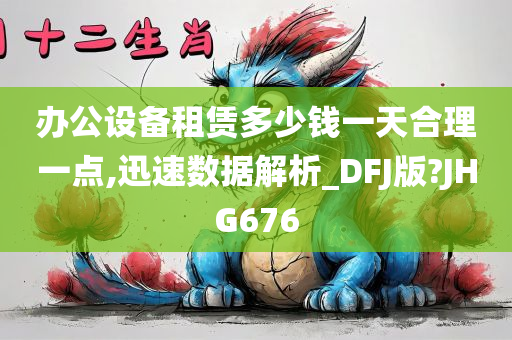 办公设备租赁多少钱一天合理一点,迅速数据解析_DFJ版?JHG676