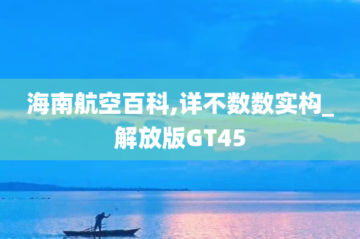 海南航空百科,详不数数实构_解放版GT45