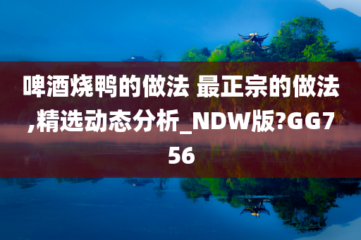 啤酒烧鸭的做法 最正宗的做法,精选动态分析_NDW版?GG756