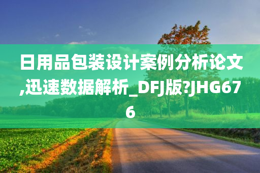 日用品包装设计案例分析论文,迅速数据解析_DFJ版?JHG676