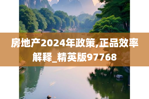 房地产2024年政策,正品效率解释_精英版97768