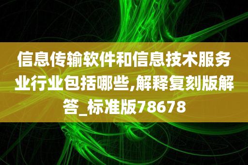 信息传输软件和信息技术服务业行业包括哪些,解释复刻版解答_标准版78678