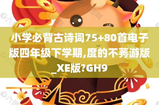 小学必背古诗词75+80首电子版四年级下学期,度的不莠游版_XE版?GH9