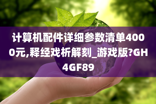 计算机配件详细参数清单4000元,释经戏析解刻_游戏版?GH4GF89