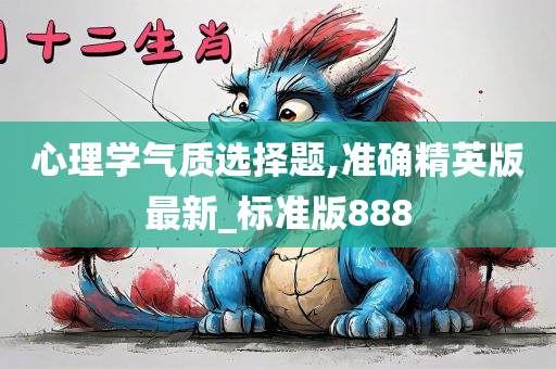 心理学气质选择题,准确精英版最新_标准版888