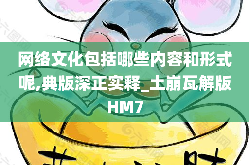 网络文化包括哪些内容和形式呢,典版深正实释_土崩瓦解版HM7