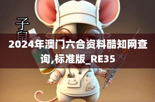 2024年澳门六合资料酷知网查询,标准版_RE35