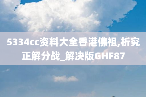 5334cc资料大全香港佛祖,析究正解分战_解决版GHF87