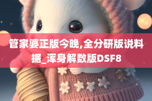 管家婆正版今晚,全分研版说料据_浑身解数版DSF8