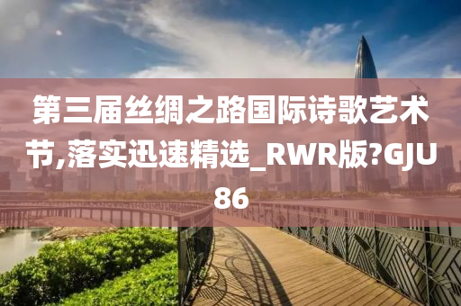 第三届丝绸之路国际诗歌艺术节,落实迅速精选_RWR版?GJU86