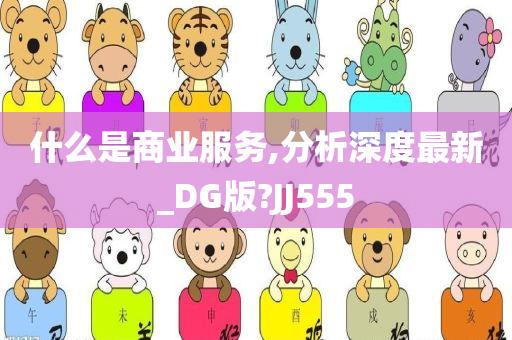 什么是商业服务,分析深度最新_DG版?JJ555