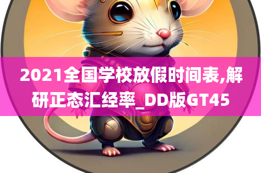 2021全国学校放假时间表,解研正态汇经率_DD版GT45