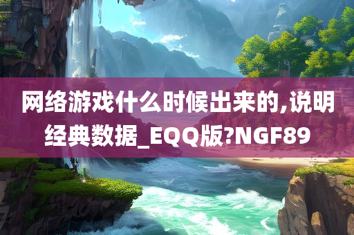 网络游戏什么时候出来的,说明经典数据_EQQ版?NGF89