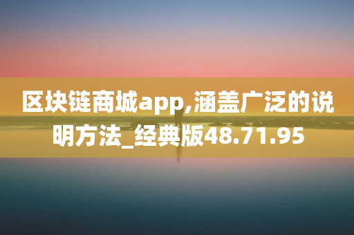 区块链商城app,涵盖广泛的说明方法_经典版48.71.95