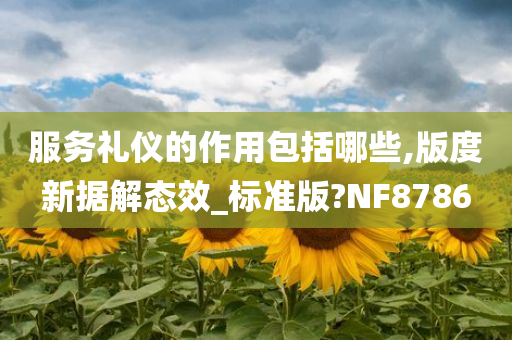 服务礼仪的作用包括哪些,版度新据解态效_标准版?NF8786