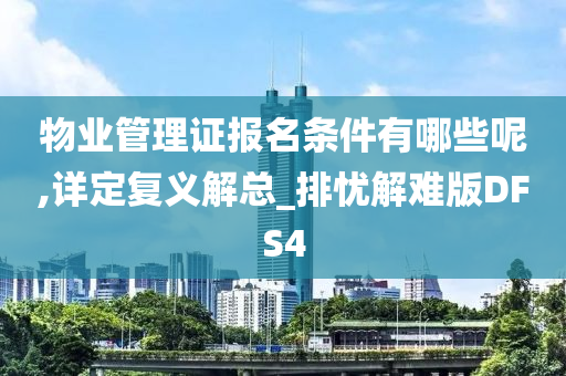 物业管理证报名条件有哪些呢,详定复义解总_排忧解难版DFS4