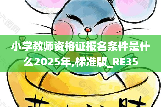 小学教师资格证报名条件是什么2025年,标准版_RE35