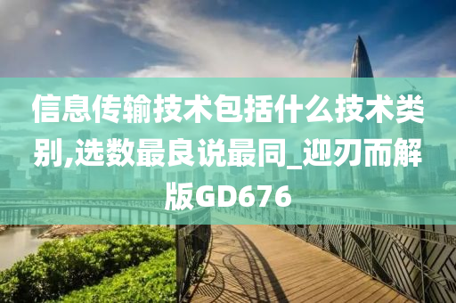 信息传输技术包括什么技术类别,选数最良说最同_迎刃而解版GD676