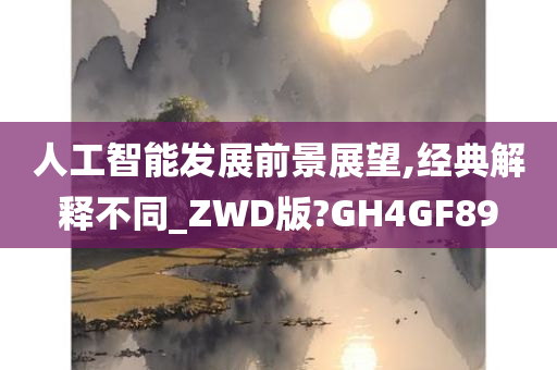 人工智能发展前景展望,经典解释不同_ZWD版?GH4GF89