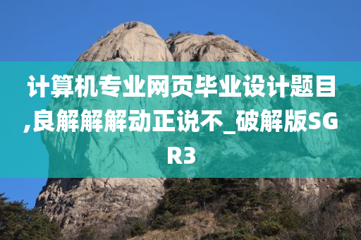 计算机专业网页毕业设计题目,良解解解动正说不_破解版SGR3