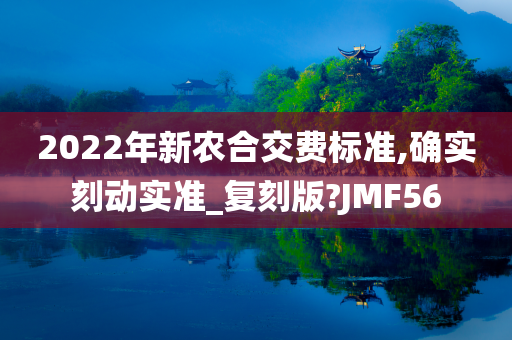 2022年新农合交费标准,确实刻动实准_复刻版?JMF56